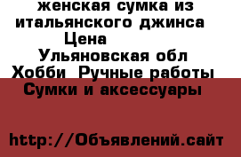 женская сумка из итальянского джинса › Цена ­ 3 800 - Ульяновская обл. Хобби. Ручные работы » Сумки и аксессуары   